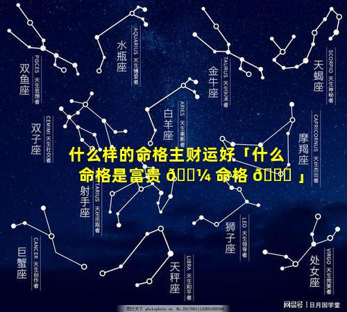 什么样的命格主财运好「什么命格是富贵 🐼 命格 🐟 」